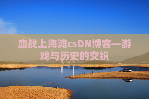 血战上海滩csDN博客—游戏与历史的交织